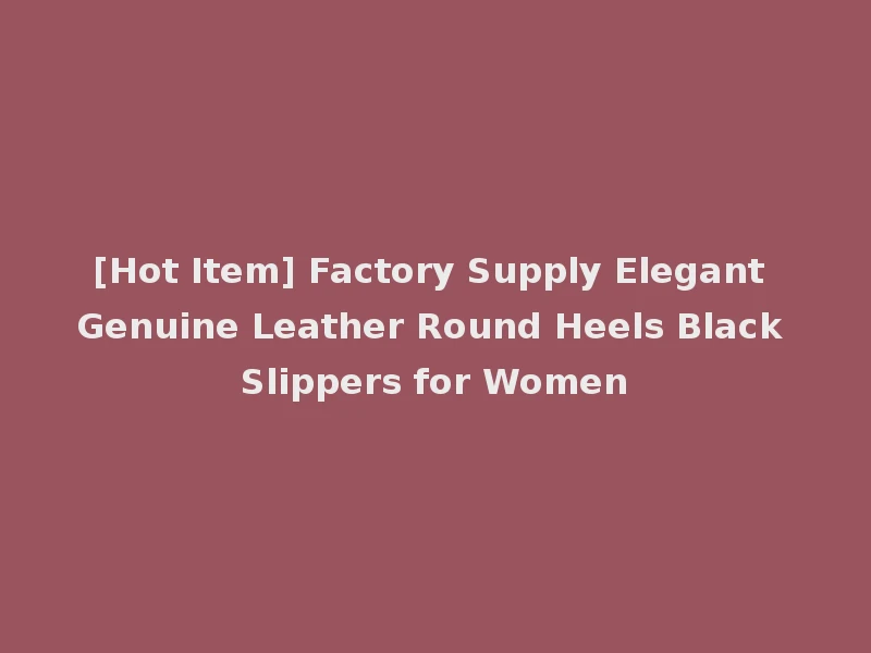 [Hot Item] Factory Supply Elegant Genuine Leather Round Heels Black Slippers for Women