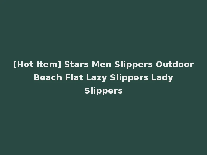 [Hot Item] Stars Men Slippers Outdoor Beach Flat Lazy Slippers Lady Slippers