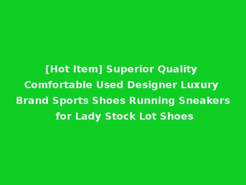 [Hot Item] Superior Quality Comfortable Used Designer Luxury Brand Sports Shoes Running Sneakers for Lady Stock Lot Shoes