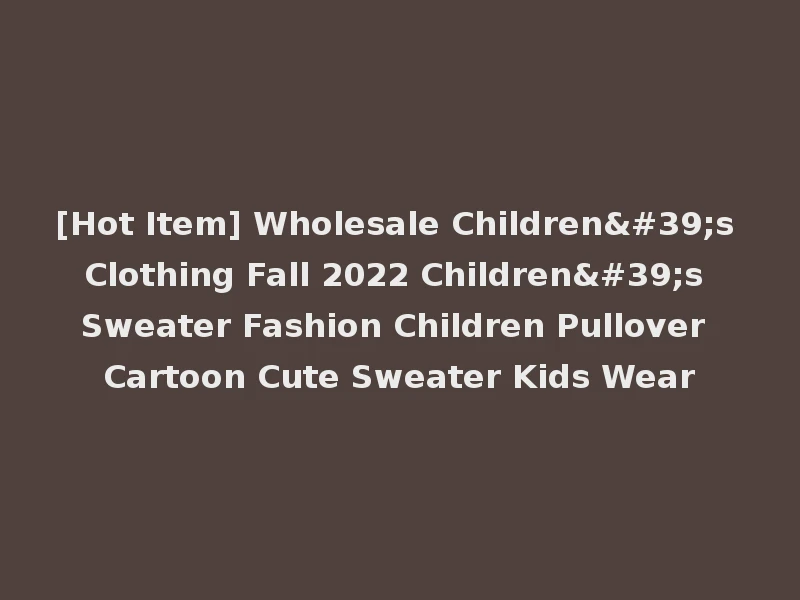 [Hot Item] Wholesale Children's Clothing Fall 2022 Children's Sweater Fashion Children Pullover Cartoon Cute Sweater Kids Wear