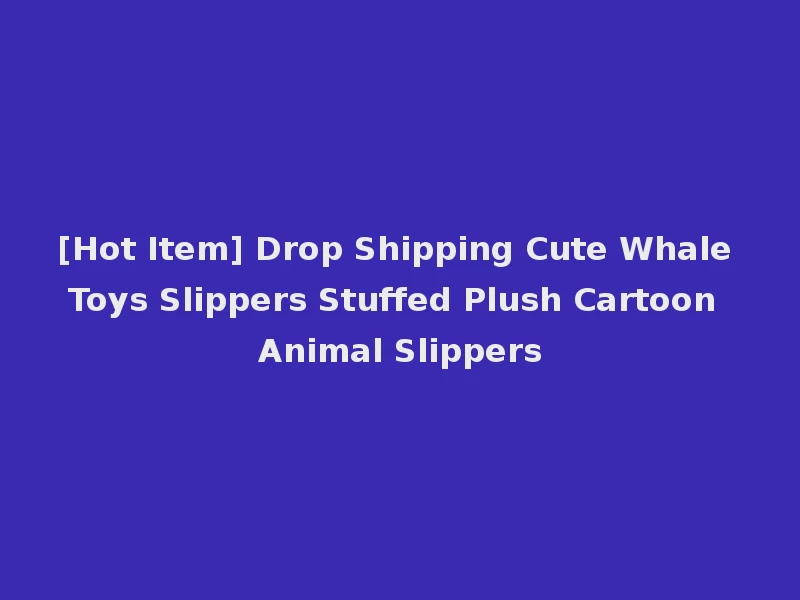 [Hot Item] Drop Shipping Cute Whale Toys Slippers Stuffed Plush Cartoon Animal Slippers