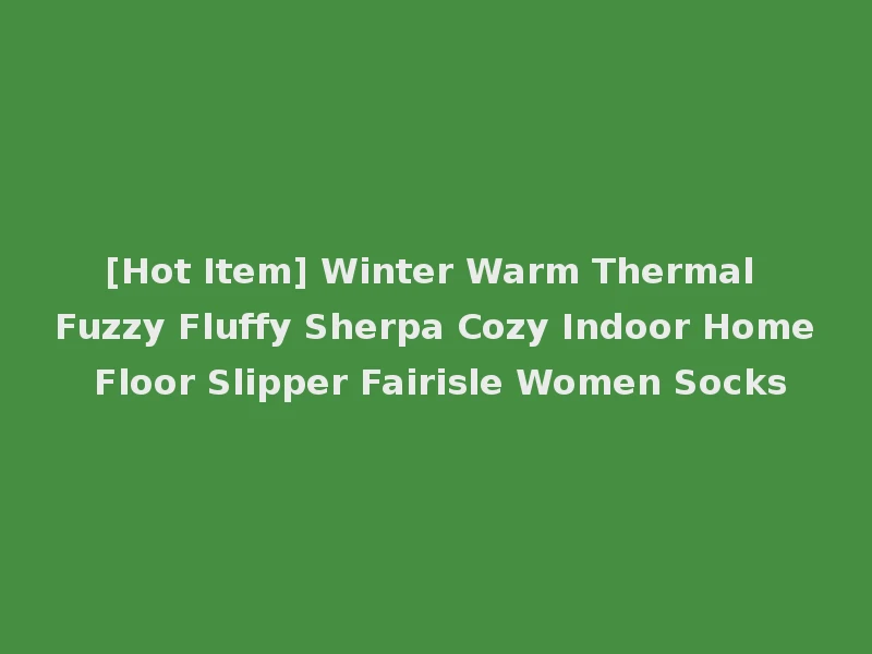 [Hot Item] Winter Warm Thermal Fuzzy Fluffy Sherpa Cozy Indoor Home Floor Slipper Fairisle Women Socks