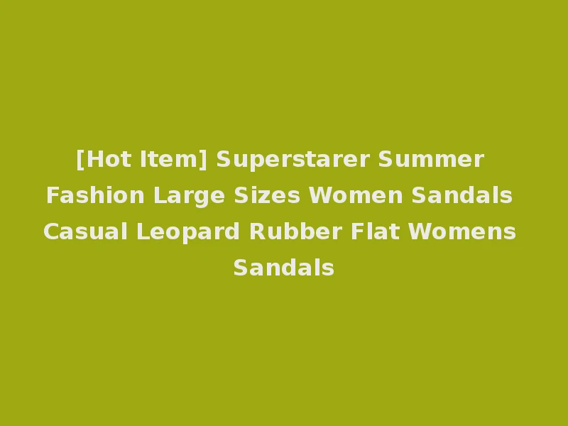 [Hot Item] Superstarer Summer Fashion Large Sizes Women Sandals Casual Leopard Rubber Flat Womens Sandals