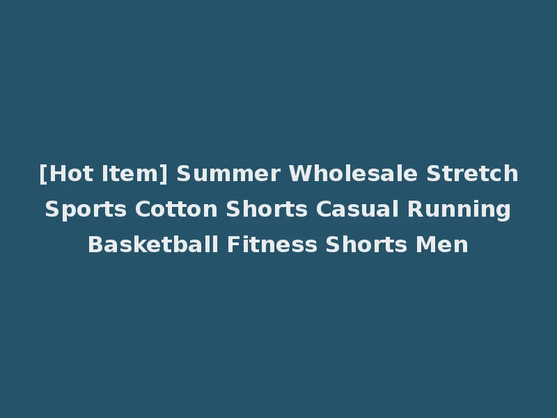 [Hot Item] Summer Wholesale Stretch Sports Cotton Shorts Casual Running Basketball Fitness Shorts Men