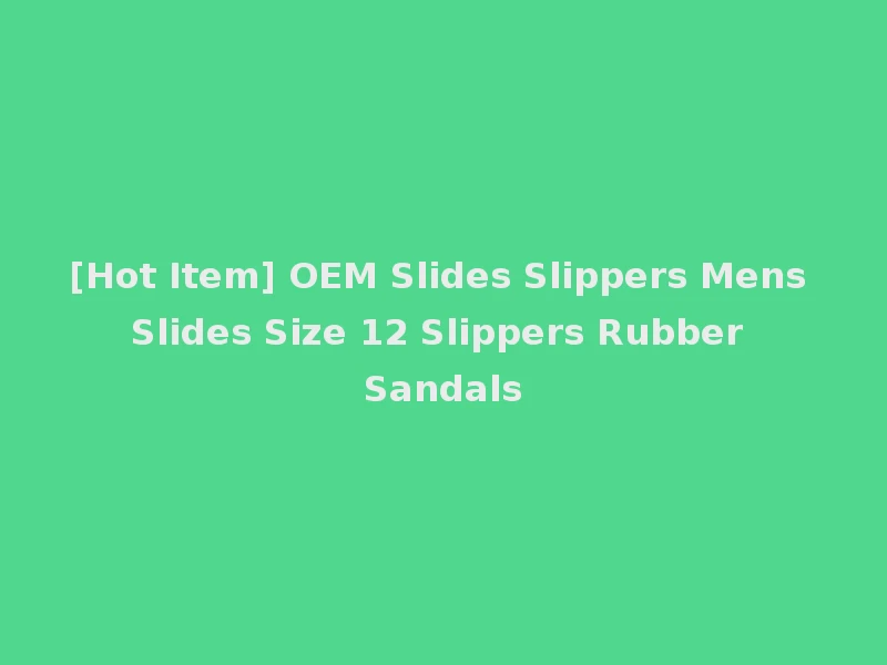 [Hot Item] OEM Slides Slippers Mens Slides Size 12 Slippers Rubber Sandals