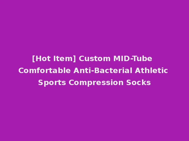 [Hot Item] Custom MID-Tube Comfortable Anti-Bacterial Athletic Sports Compression Socks