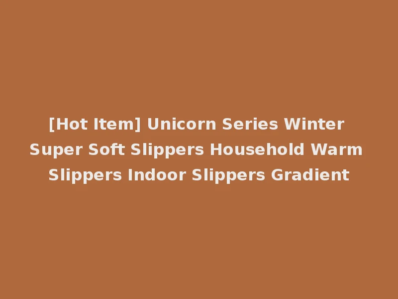[Hot Item] Unicorn Series Winter Super Soft Slippers Household Warm Slippers Indoor Slippers Gradient