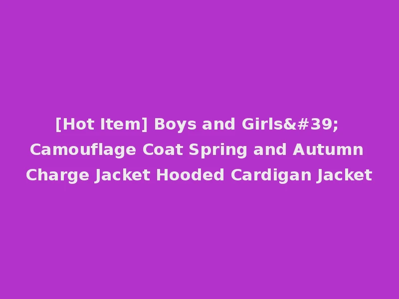 [Hot Item] Boys and Girls' Camouflage Coat Spring and Autumn Charge Jacket Hooded Cardigan Jacket