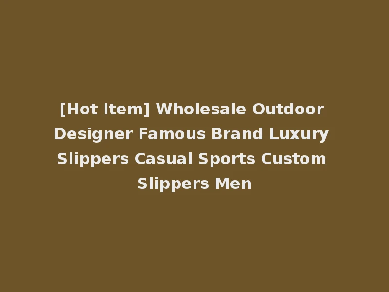 [Hot Item] Wholesale Outdoor Designer Famous Brand Luxury Slippers Casual Sports Custom Slippers Men