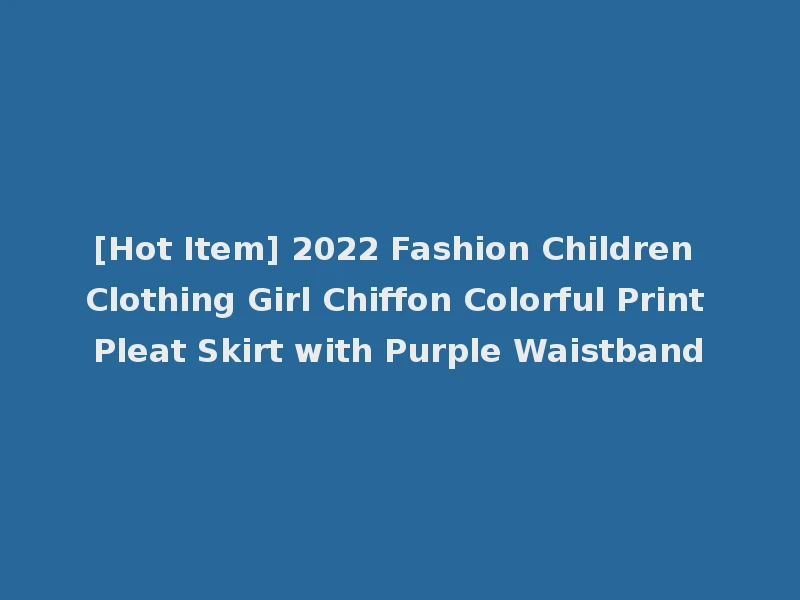[Hot Item] 2022 Fashion Children Clothing Girl Chiffon Colorful Print Pleat Skirt with Purple Waistband