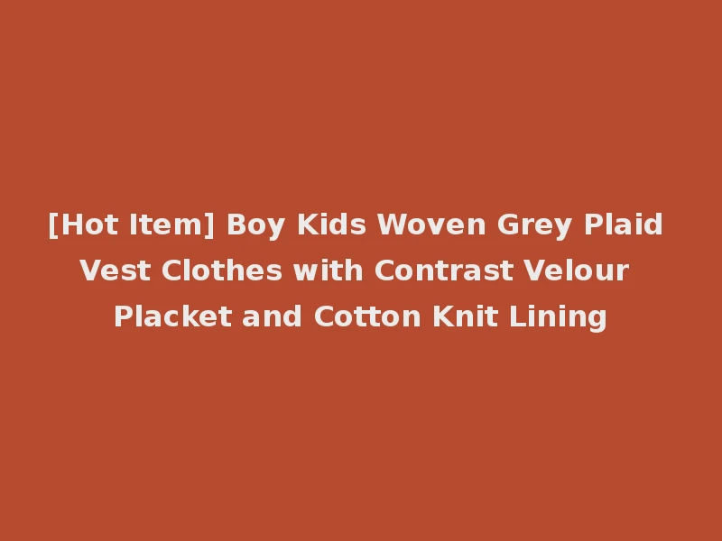 [Hot Item] Boy Kids Woven Grey Plaid Vest Clothes with Contrast Velour Placket and Cotton Knit Lining