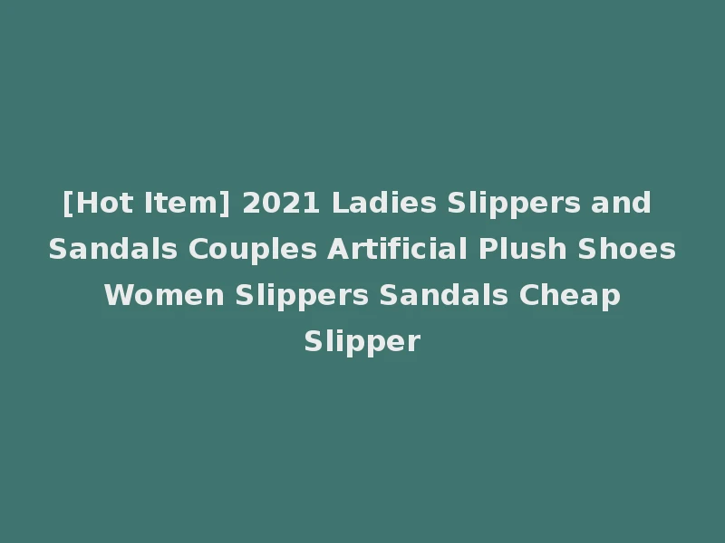 [Hot Item] 2021 Ladies Slippers and Sandals Couples Artificial Plush Shoes Women Slippers Sandals Cheap Slipper