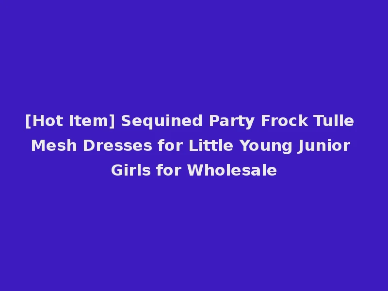 [Hot Item] Sequined Party Frock Tulle Mesh Dresses for Little Young Junior Girls for Wholesale