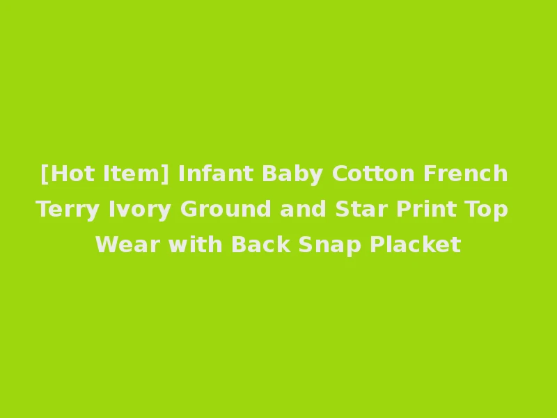 [Hot Item] Infant Baby Cotton French Terry Ivory Ground and Star Print Top Wear with Back Snap Placket