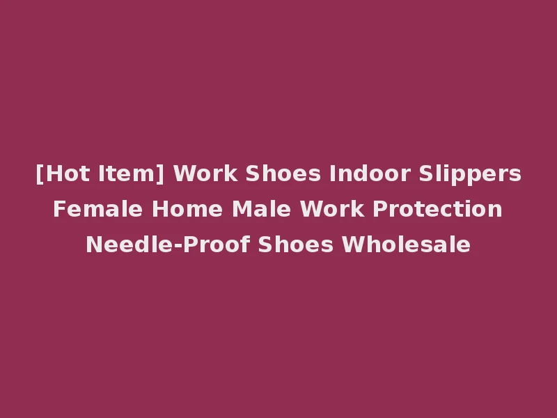 [Hot Item] Work Shoes Indoor Slippers Female Home Male Work Protection Needle-Proof Shoes Wholesale
