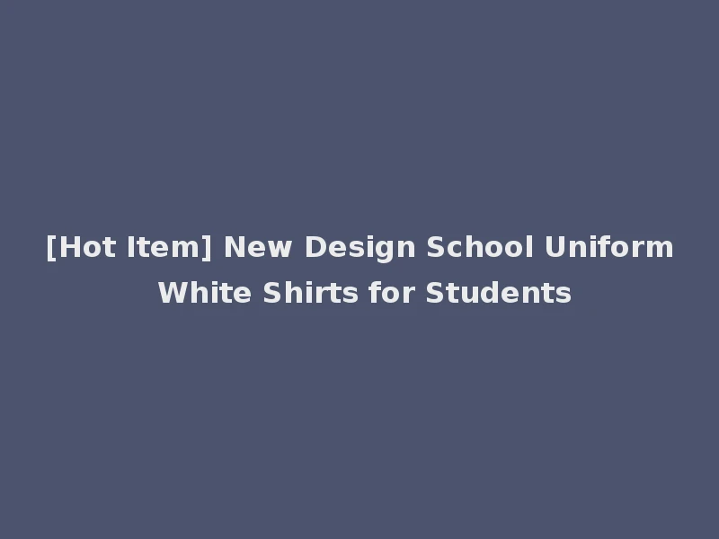 [Hot Item] New Design School Uniform White Shirts for Students