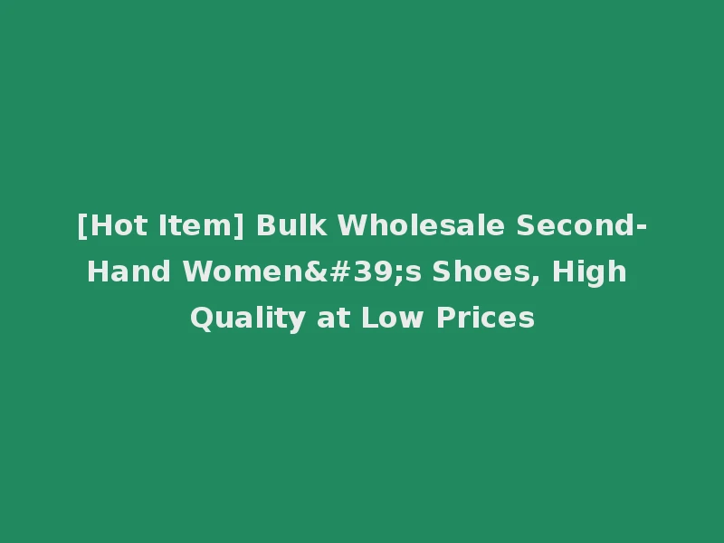 [Hot Item] Bulk Wholesale Second-Hand Women's Shoes, High Quality at Low Prices