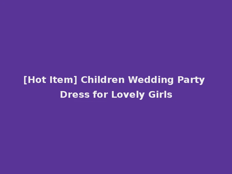 [Hot Item] Children Wedding Party Dress for Lovely Girls