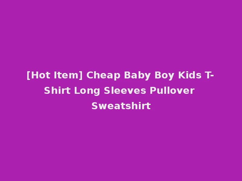 [Hot Item] Cheap Baby Boy Kids T-Shirt Long Sleeves Pullover Sweatshirt