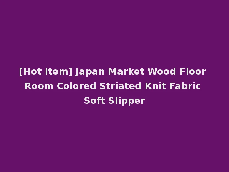 [Hot Item] Japan Market Wood Floor Room Colored Striated Knit Fabric Soft Slipper