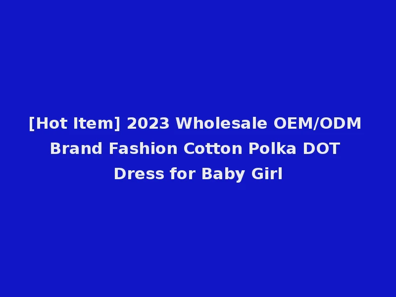 [Hot Item] 2023 Wholesale OEM/ODM Brand Fashion Cotton Polka DOT Dress for Baby Girl
