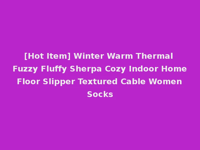 [Hot Item] Winter Warm Thermal Fuzzy Fluffy Sherpa Cozy Indoor Home Floor Slipper Textured Cable Women Socks