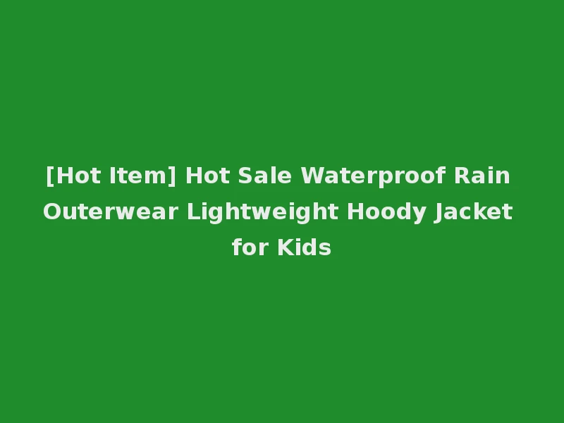 [Hot Item] Hot Sale Waterproof Rain Outerwear Lightweight Hoody Jacket for Kids