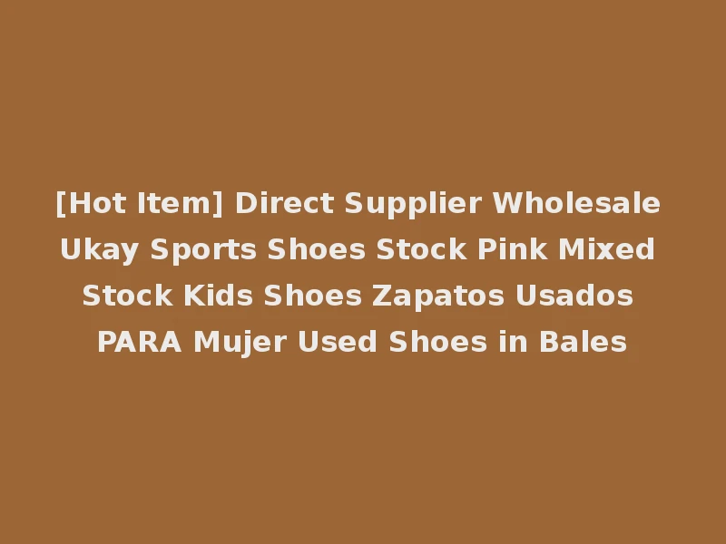 [Hot Item] Direct Supplier Wholesale Ukay Sports Shoes Stock Pink Mixed Stock Kids Shoes Zapatos Usados PARA Mujer Used Shoes in Bales