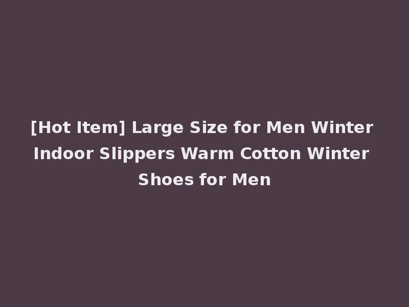 [Hot Item] Large Size for Men Winter Indoor Slippers Warm Cotton Winter Shoes for Men