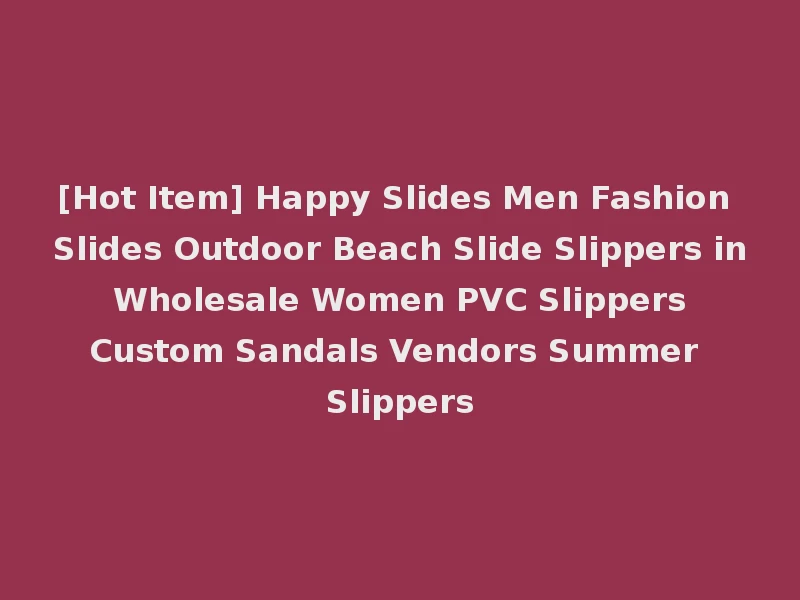 [Hot Item] Happy Slides Men Fashion Slides Outdoor Beach Slide Slippers in Wholesale Women PVC Slippers Custom Sandals Vendors Summer Slippers