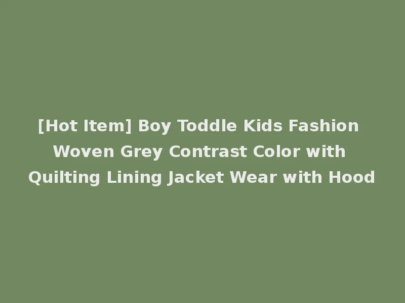 [Hot Item] Boy Toddle Kids Fashion Woven Grey Contrast Color with Quilting Lining Jacket Wear with Hood