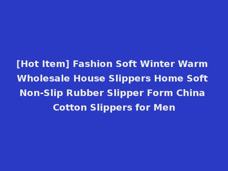 [Hot Item] Fashion Soft Winter Warm Wholesale House Slippers Home Soft Non-Slip Rubber Slipper Form China Cotton Slippers for Men