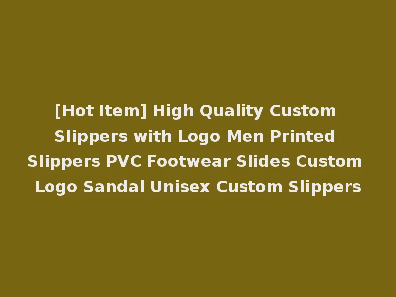 [Hot Item] High Quality Custom Slippers with Logo Men Printed Slippers PVC Footwear Slides Custom Logo Sandal Unisex Custom Slippers