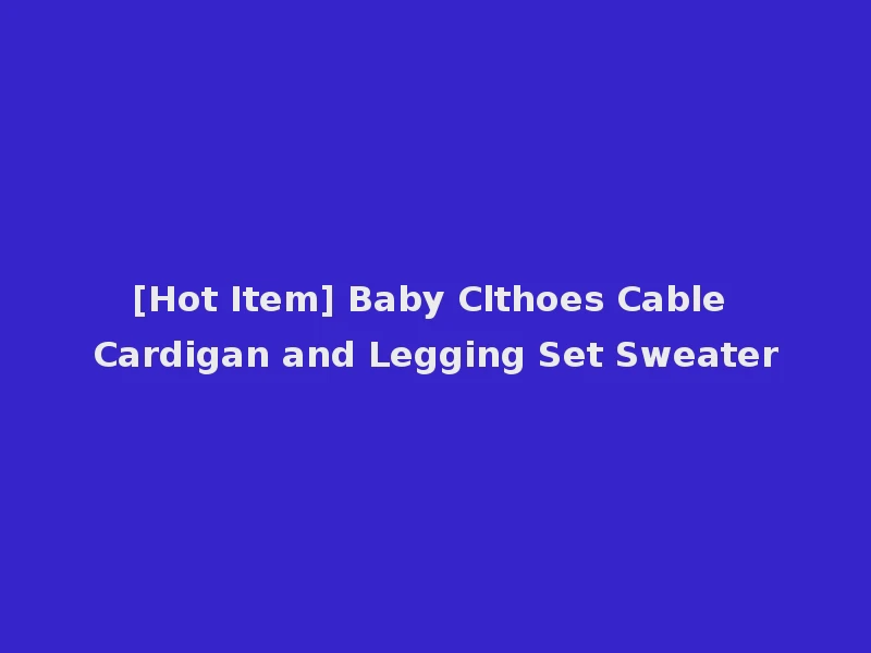 [Hot Item] Baby Clthoes Cable Cardigan and Legging Set Sweater