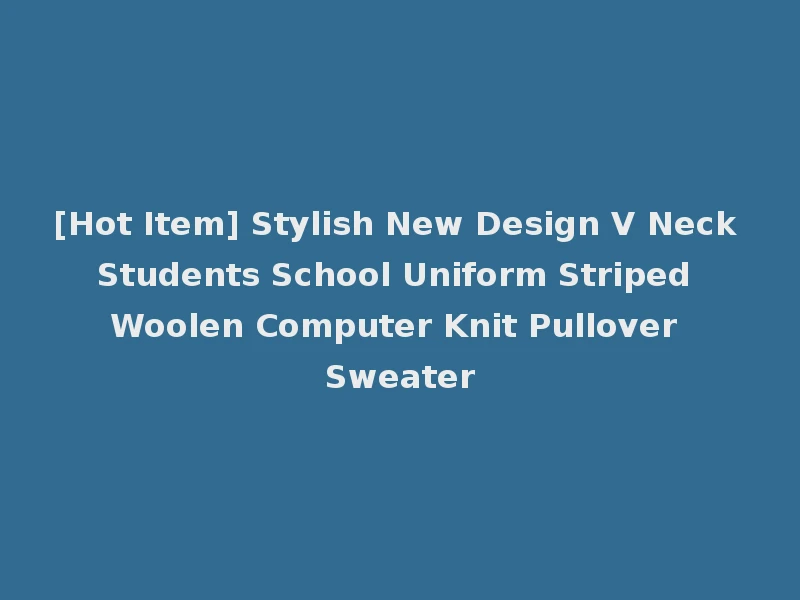 [Hot Item] Stylish New Design V Neck Students School Uniform Striped Woolen Computer Knit Pullover Sweater