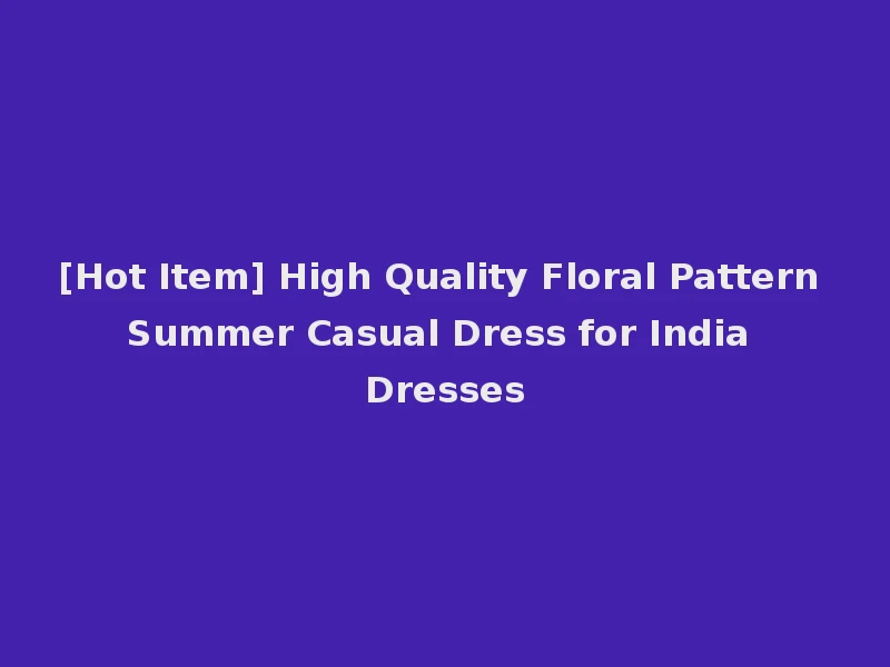 [Hot Item] High Quality Floral Pattern Summer Casual Dress for India Dresses