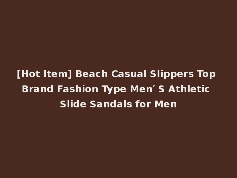 [Hot Item] Beach Casual Slippers Top Brand Fashion Type Men′ S Athletic Slide Sandals for Men