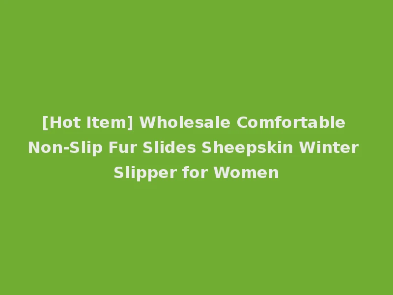 [Hot Item] Wholesale Comfortable Non-Slip Fur Slides Sheepskin Winter Slipper for Women
