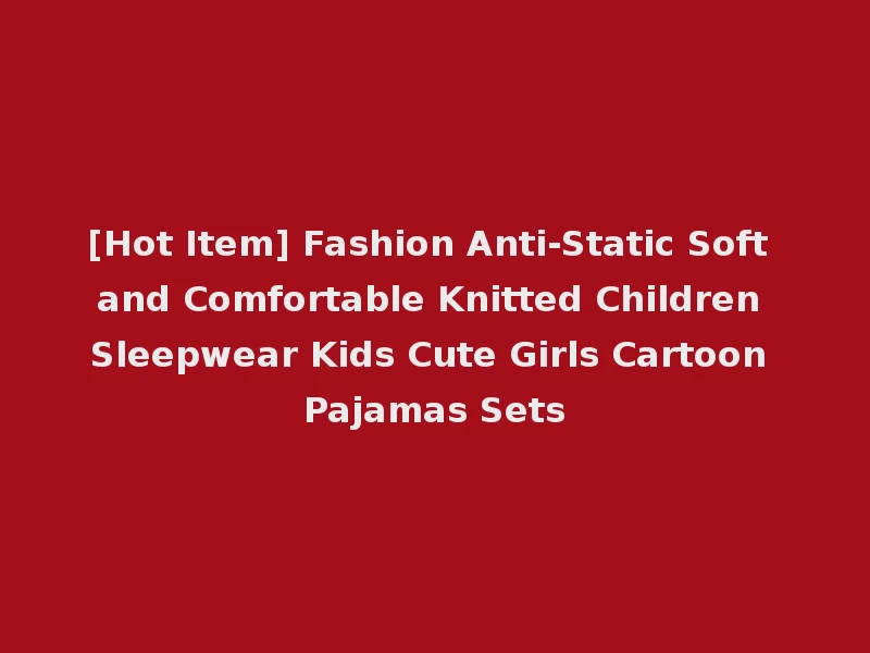 [Hot Item] Fashion Anti-Static Soft and Comfortable Knitted Children Sleepwear Kids Cute Girls Cartoon Pajamas Sets
