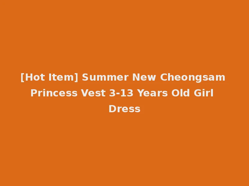 [Hot Item] Summer New Cheongsam Princess Vest 3-13 Years Old Girl Dress