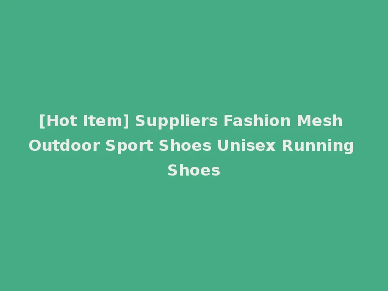 [Hot Item] Suppliers Fashion Mesh Outdoor Sport Shoes Unisex Running Shoes