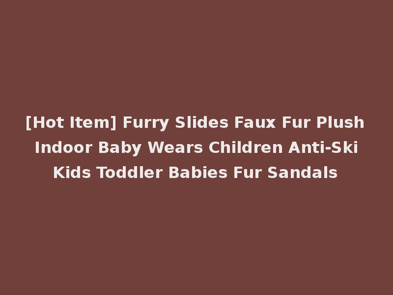 [Hot Item] Furry Slides Faux Fur Plush Indoor Baby Wears Children Anti-Ski Kids Toddler Babies Fur Sandals