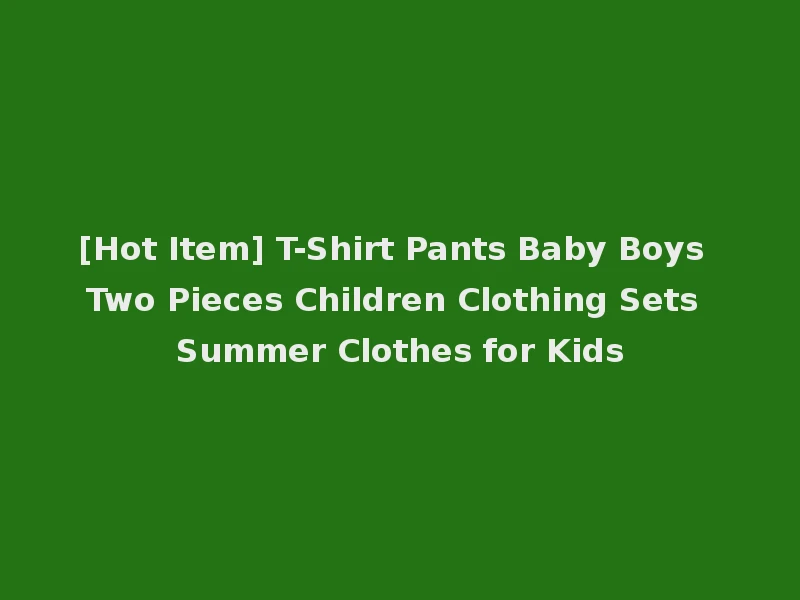[Hot Item] T-Shirt Pants Baby Boys Two Pieces Children Clothing Sets Summer Clothes for Kids