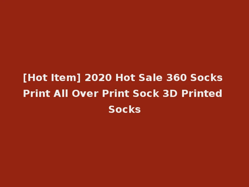 [Hot Item] 2020 Hot Sale 360 Socks Print All Over Print Sock 3D Printed Socks