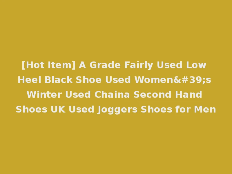 [Hot Item] A Grade Fairly Used Low Heel Black Shoe Used Women's Winter Used Chaina Second Hand Shoes UK Used Joggers Shoes for Men