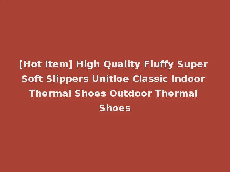 [Hot Item] High Quality Fluffy Super Soft Slippers Unitloe Classic Indoor Thermal Shoes Outdoor Thermal Shoes