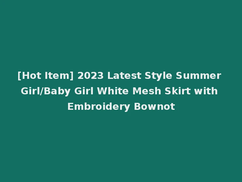 [Hot Item] 2023 Latest Style Summer Girl/Baby Girl White Mesh Skirt with Embroidery Bownot
