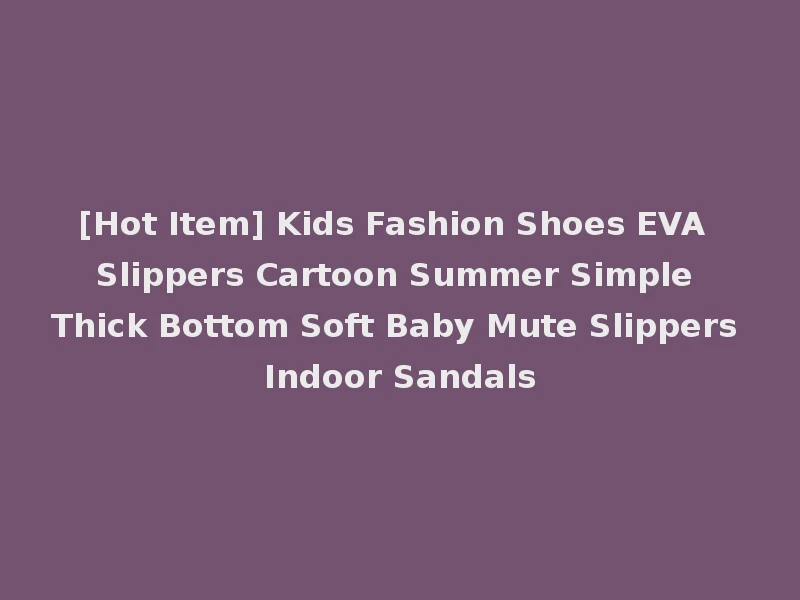 [Hot Item] Kids Fashion Shoes EVA Slippers Cartoon Summer Simple Thick Bottom Soft Baby Mute Slippers Indoor Sandals