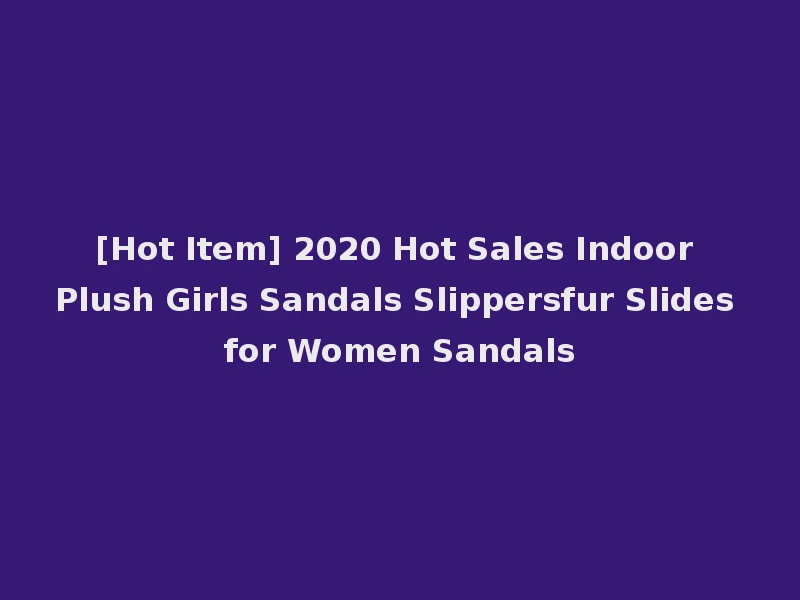 [Hot Item] 2020 Hot Sales Indoor Plush Girls Sandals Slippersfur Slides for Women Sandals