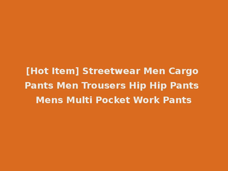 [Hot Item] Streetwear Men Cargo Pants Men Trousers Hip Hip Pants Mens Multi Pocket Work Pants